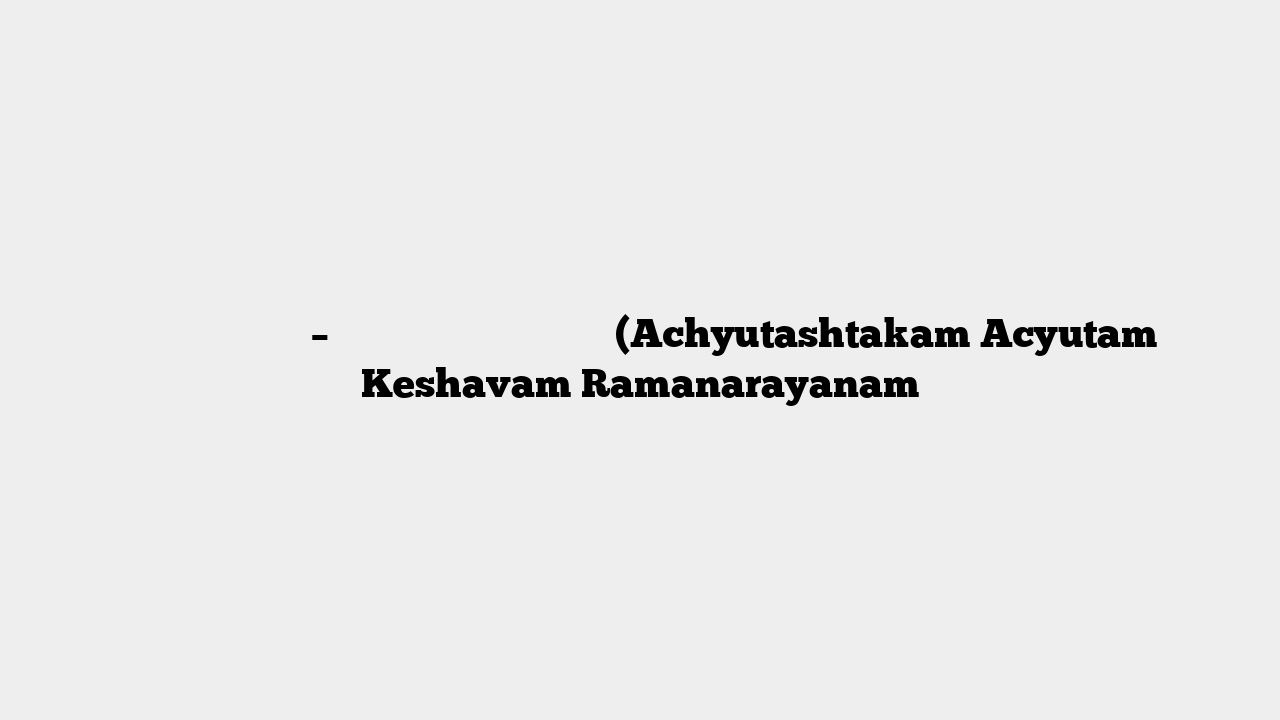 अच्युतस्याष्टकम् – अच्युतं केशवं रामनारायणं (Achyutashtakam Acyutam Keshavam Ramanarayanam