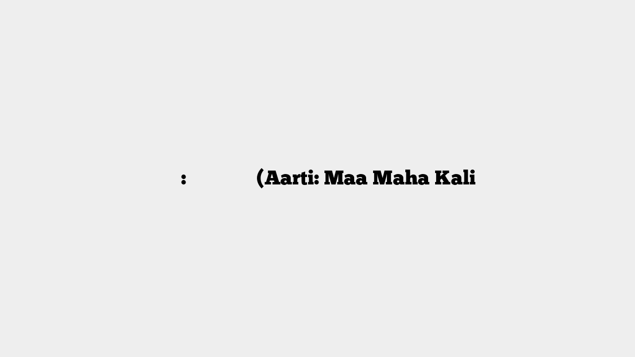 आरती: माँ महाकाली (Aarti: Maa Maha Kali