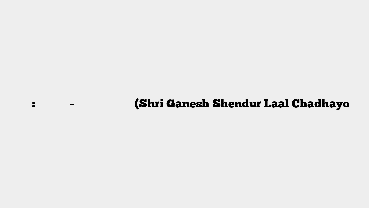 आरती: श्री गणेश – शेंदुर लाल चढ़ायो (Shri Ganesh Shendur Laal Chadhayo
