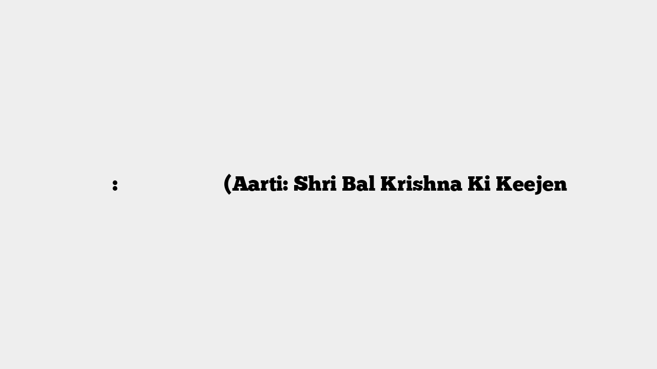 आरती: श्री बाल कृष्ण जी (Aarti: Shri Bal Krishna Ki Keejen