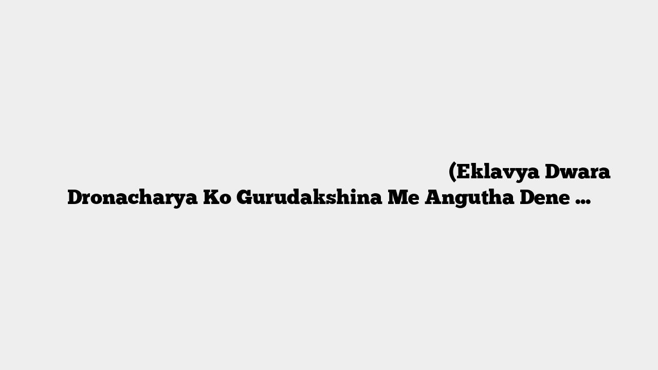 एकलव्य द्वार द्रोणाचार्य को गुरुदक्षिणा में अंगुठा देने की पौराणिक कथा (Eklavya Dwara Dronacharya Ko Gurudakshina Me Angutha Dene Ki Katha