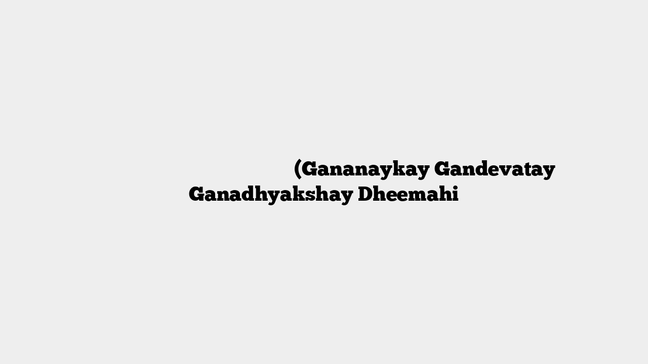 गणनायकाय गणदेवताय गणाध्यक्षाय धीमहि (Gananaykay Gandevatay Ganadhyakshay Dheemahi