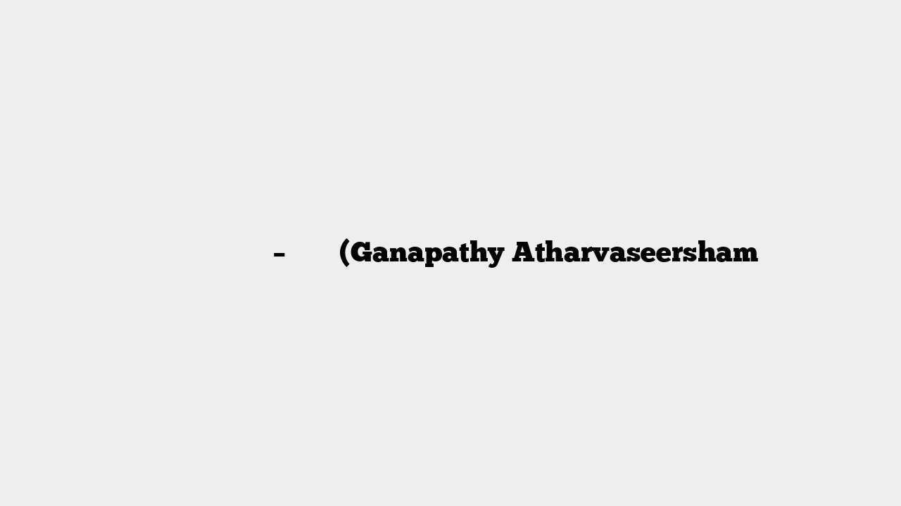 गणपति अथर्वशीर्ष – मंत्र (Ganapathy Atharvaseersham