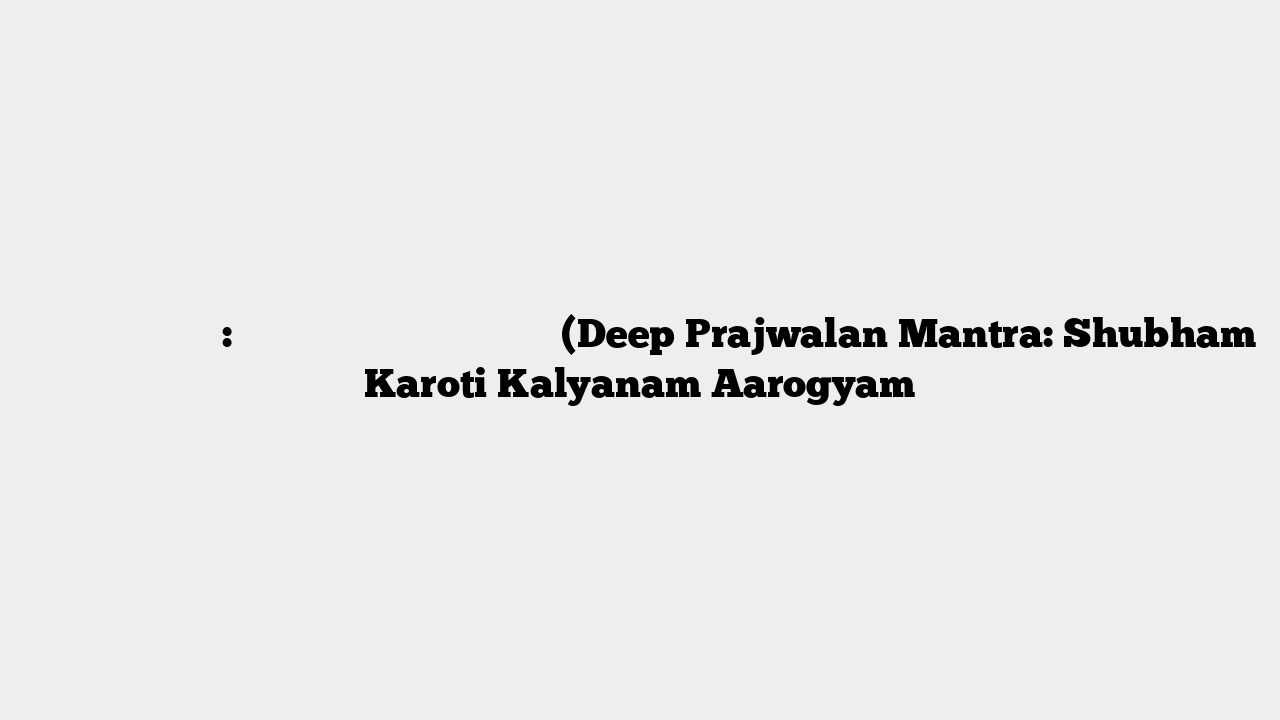 दीप प्रज्वलन मंत्र: शुभं करोति कल्याणम् आरोग्यम् (Deep Prajwalan Mantra: Shubham Karoti Kalyanam Aarogyam