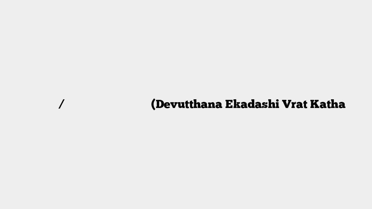देवोत्थान / प्रबोधिनी एकादशी व्रत कथा (Devutthana Ekadashi Vrat Katha