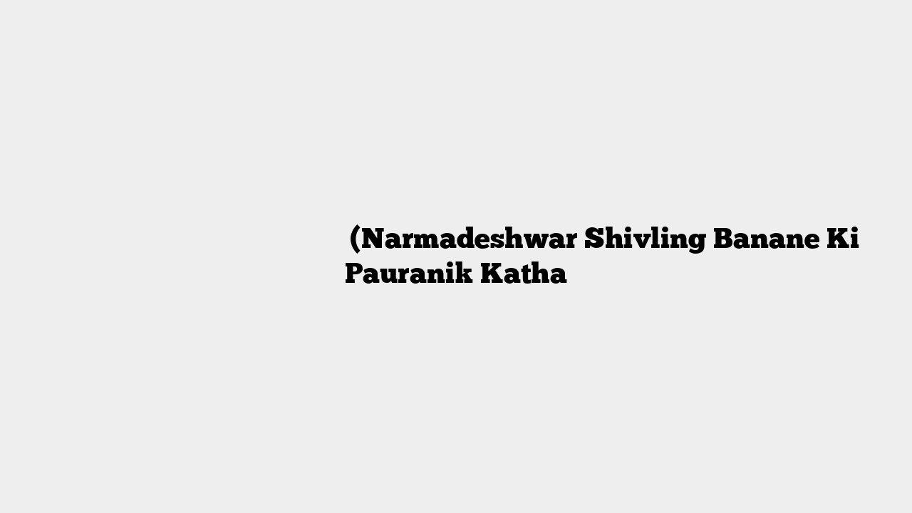 नर्मदेश्वर शिवलिंग बने की पौराणिक कथा (Narmadeshwar Shivling Banane Ki Pauranik Katha