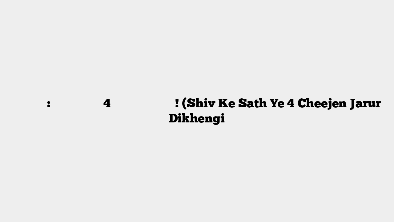 प्रेरक कथा: श‌िव के साथ ये 4 चीजें जरुर दिखेंगी! (Shiv Ke Sath Ye 4 Cheejen Jarur Dikhengi