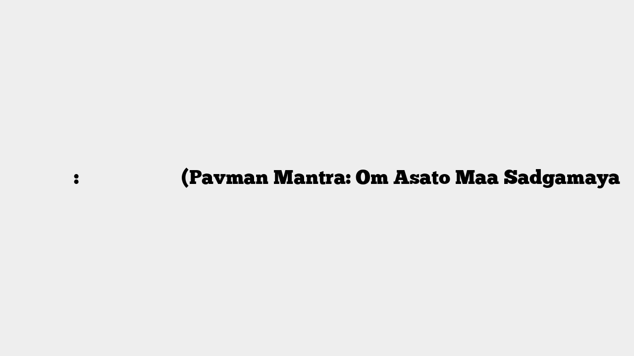 पवमान मंत्र: ॐ असतो मा सद्गमय। (Pavman Mantra: Om Asato Maa Sadgamaya