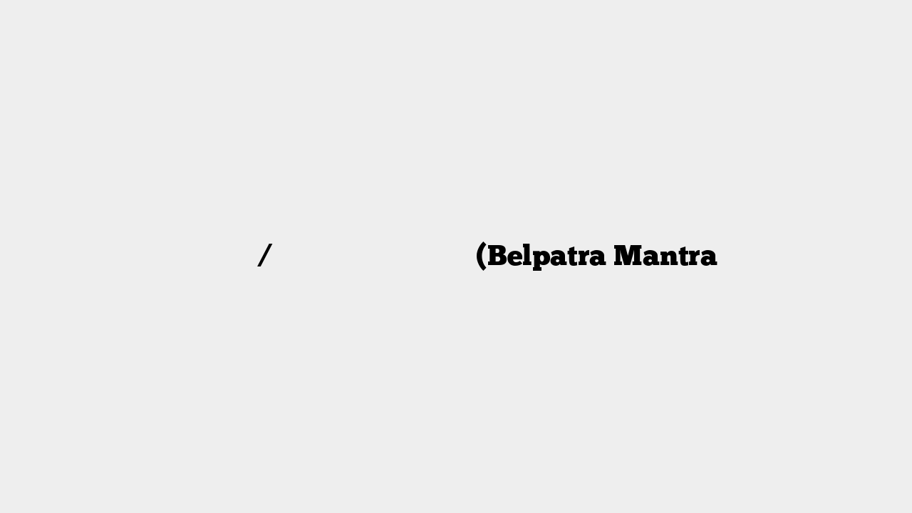 बेलपत्र / बिल्वपत्र चढ़ाने का मंत्र (Belpatra Mantra