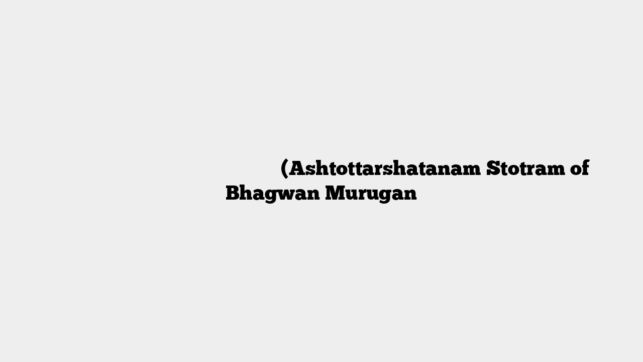 भगवान मुरुगन के अष्टोत्तरशतनाम स्तोत्रम् (Ashtottarshatanam Stotram of Bhagwan Murugan