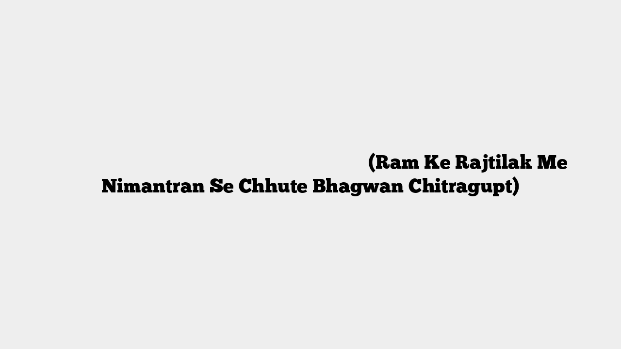भगवान राम के राजतिलक में निमंत्रण से छूटे भगवान चित्रगुप्त (Ram Ke Rajtilak Me Nimantran Se Chhute Bhagwan Chitragupt)