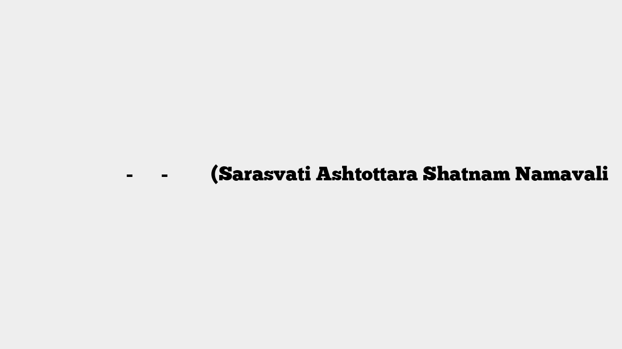 माँ सरस्वती अष्टोत्तर-शतनाम-नामावली (Sarasvati Ashtottara Shatnam Namavali