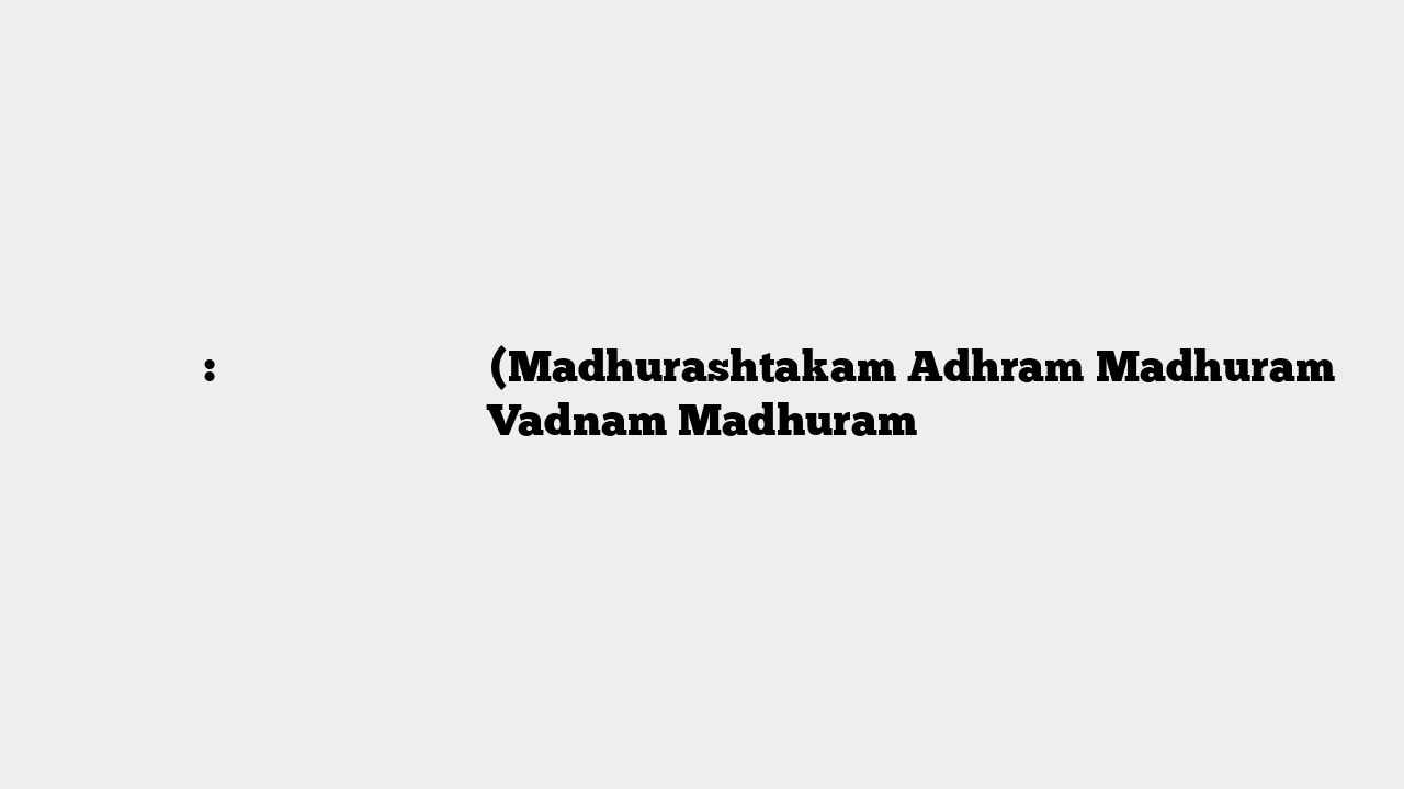 मधुराष्टकम्: अधरं मधुरं वदनं मधुरं (Madhurashtakam Adhram Madhuram Vadnam Madhuram