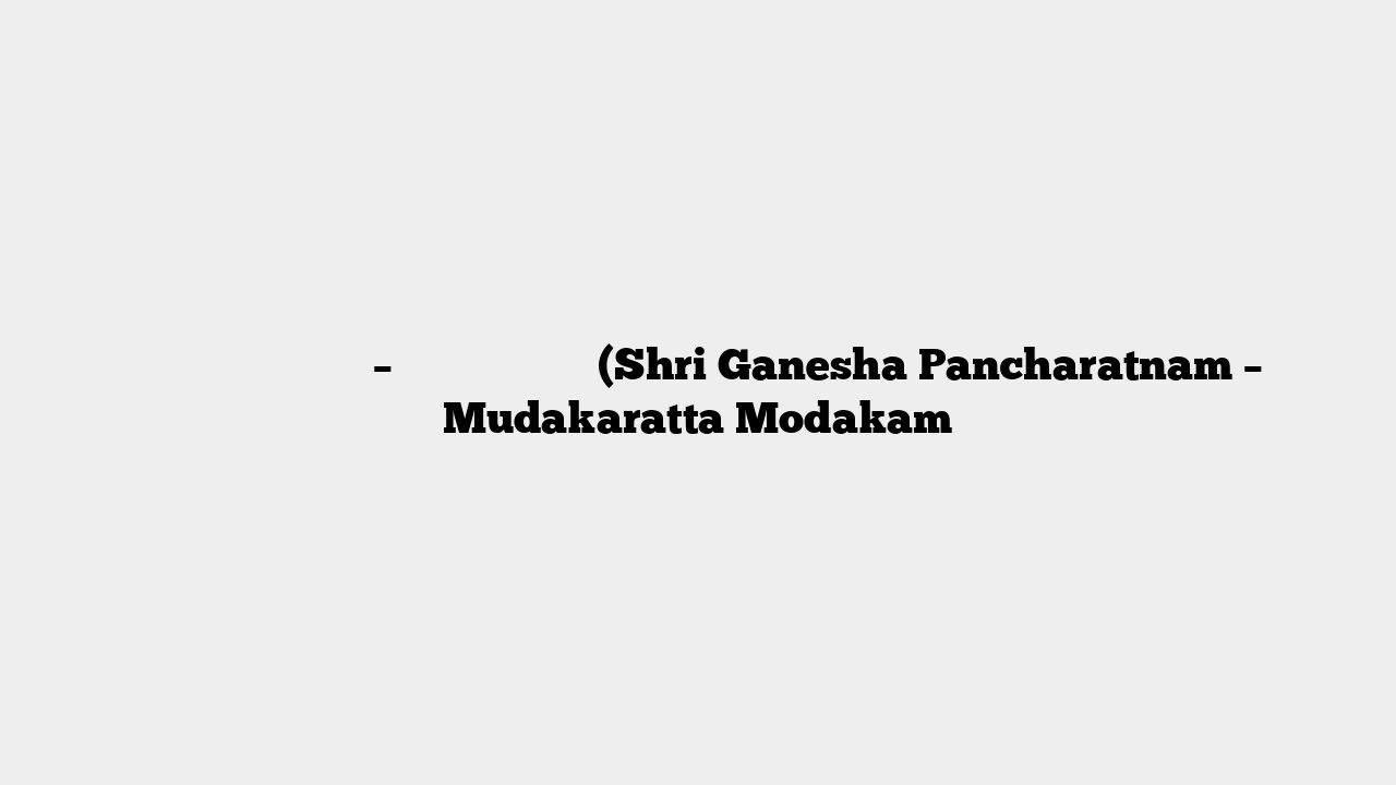 श्री गणेशपञ्चरत्नम् – मुदाकरात्तमोदकं (Shri Ganesha Pancharatnam – Mudakaratta Modakam