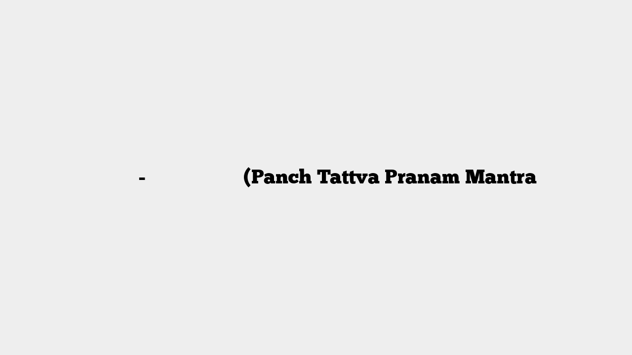 श्री पंच-तत्व प्रणाम मंत्र (Panch Tattva Pranam Mantra
