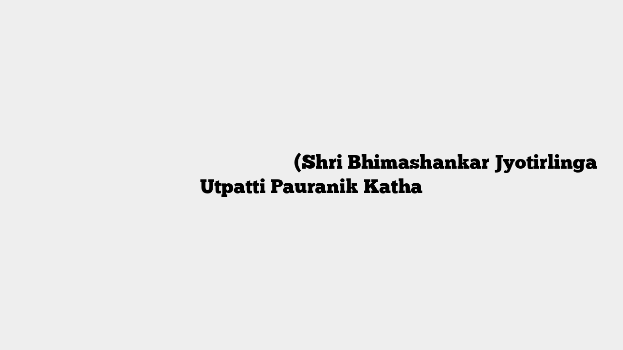 श्री भीमशंकर ज्योतिर्लिंग प्रादुर्भाव पौराणिक कथा (Shri Bhimashankar Jyotirlinga Utpatti Pauranik Katha