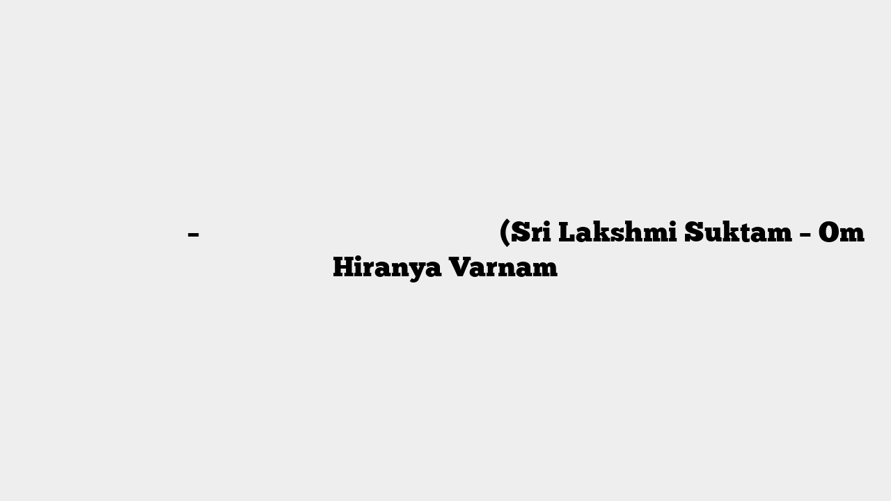 श्री लक्ष्मी सुक्तम् – ॐ हिरण्यवर्णां हरिणींसुवर्णरजतस्रजाम् (Sri Lakshmi Suktam – Om Hiranya Varnam