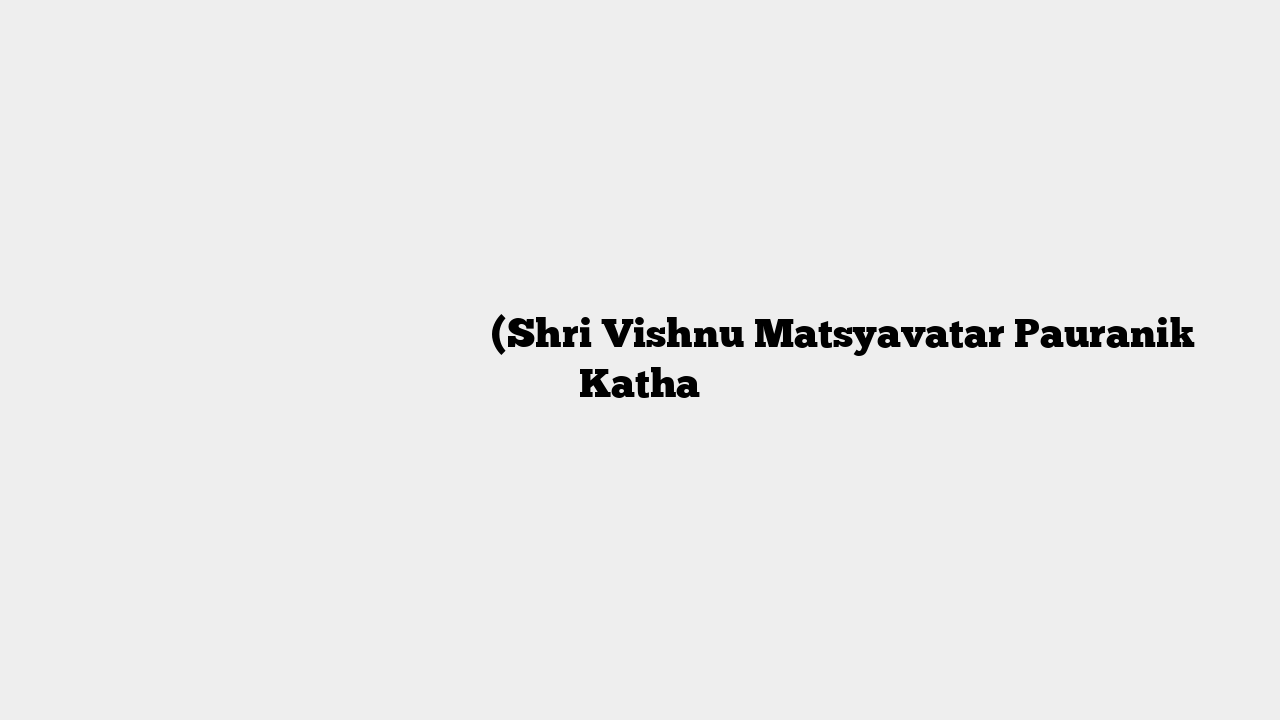 श्री विष्णु मत्स्य अवतार पौराणिक कथा (Shri Vishnu Matsyavatar Pauranik Katha