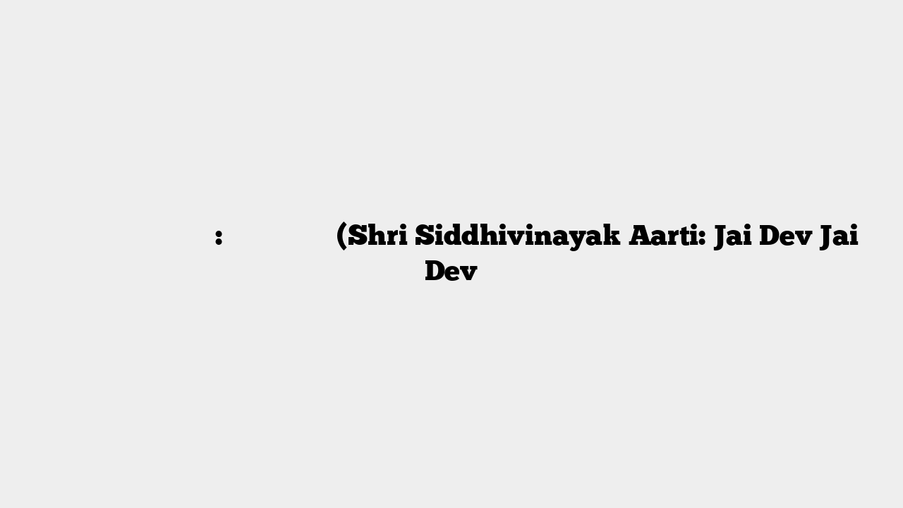 श्री सिद्धिविनायक आरती: जय देव जय देव (Shri Siddhivinayak Aarti: Jai Dev Jai Dev